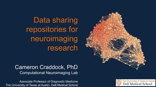 Data sharing
repositories for
neuroimaging
research
Cameron Craddock, PhD
Computational Neuroimaging Lab
Associate Professor of Diagnostic Medicine
The University of Texas at Austin, Dell Medical School
 