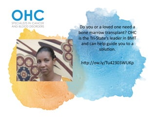 Do	you	or	a	loved	one	need	a	
bone	marrow	transplant?	OHC	
is	the	Tri-State's	leader	in	BMT	
and	can	help	guide	you	to	a	
soluAon.		
hCp://ow.ly/Tu42303WUKp	
 