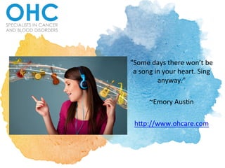 "Some	
  days	
  there	
  won’t	
  be	
  
a	
  song	
  in	
  your	
  heart.	
  Sing	
  
anyway."	
  	
  	
  
	
  
~Emory	
  Aus9n	
  	
  
	
  
h:p://www.ohcare.com	
  
 