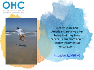 Nearly	
  14	
  million	
  
Americans	
  are	
  alive	
  a2er	
  
being	
  told	
  they	
  have	
  
cancer.	
  Learn	
  more	
  about	
  
cancer	
  treatment	
  at	
  
ohcare.com.	
  	
  
	
  
h;p://ow.ly/MBTHO	
  	
  
 