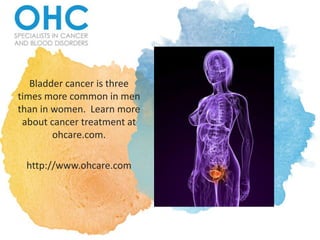 Bladder cancer is three
times more common in men
than in women. Learn more
about cancer treatment at
ohcare.com.
http://www.ohcare.com
 