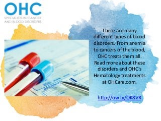 There	
  are	
  many	
  
diﬀerent	
  types	
  of	
  blood	
  
disorders.	
  From	
  anemia	
  
to	
  cancers	
  of	
  the	
  blood,	
  
OHC	
  treats	
  them	
  all.	
  
Read	
  more	
  about	
  these	
  
disorders	
  and	
  OHC's	
  
Hematology	
  treatments	
  
at	
  OHCare.com.	
  	
  
	
  
h?p://ow.ly/OK8VR	
  
 