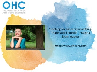 "Looking	for	cancer	is	unse0ling.	
Thank	God	I	looked."	~Regina	
Bre0,	Author		
	
h0p://www.ohcare.com		
 