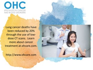 Lung cancer deaths have
been reduced by 20%
through the use of low-
dose CT scans. Learn
more about cancer
treatment at ohcare.com.
http://www.ohcare.com
 