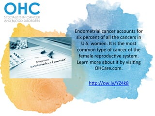 Endometrial	cancer	accounts	for	
six	percent	of	all	the	cancers	in	
U.S.	women.	It	is	the	most	
common	type	of	cancer	of	the	
female	reproduc:ve	system.	
Learn	more	about	it	by	visi:ng	
OHCare.com.		
	
hBp://ow.ly/YZ4k8	
 
