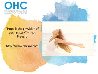 “Hope is the physician of
each misery.” – Irish
Proverb
http://www.ohcare.com
 