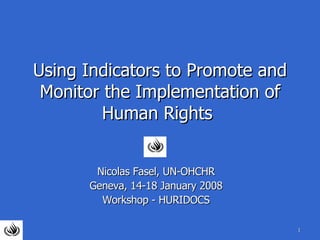 Using Indicators to Promote and Monitor the Implementation of Human Rights   Nicolas Fasel, UN-OHCHR Geneva, 14-18 January 2008 Workshop - HURIDOCS 