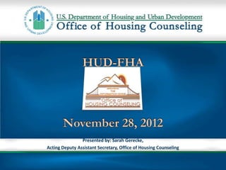Presented by: Sarah Gerecke,
Acting Deputy Assistant Secretary, Office of Housing Counseling
 