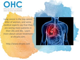 Lung cancer is the top cancer
killer of women, and some
medical experts say that they
are seeing more patients in
their 20s and 30s. Learn
more about cancer treatment
at ohcare.com.
http://www.ohcare.com
 