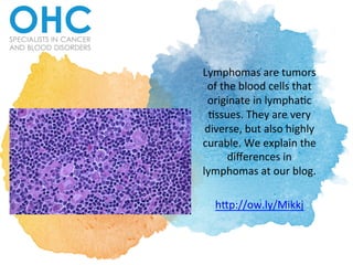 Lymphomas	
  are	
  tumors	
  
of	
  the	
  blood	
  cells	
  that	
  
originate	
  in	
  lympha6c	
  
6ssues.	
  They	
  are	
  very	
  
diverse,	
  but	
  also	
  highly	
  
curable.	
  We	
  explain	
  the	
  
diﬀerences	
  in	
  
lymphomas	
  at	
  our	
  blog.	
  	
  
	
  
h>p://ow.ly/Mikkj	
  	
  
 