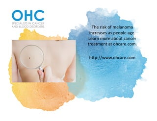 The	risk	of	melanoma	
increases	as	people	age.	
Learn	more	about	cancer	
treatment	at	ohcare.com.			
h7p://www.ohcare.com	
 