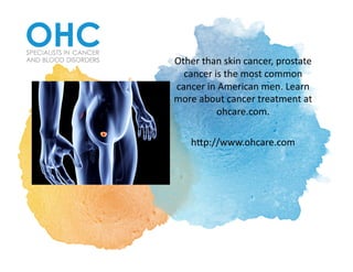 Other	than	skin	cancer,	prostate	
cancer	is	the	most	common	
cancer	in	American	men.	Learn	
more	about	cancer	treatment	at	
ohcare.com.			
h6p://www.ohcare.com	
 