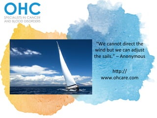 “We	
  cannot	
  direct	
  the	
  
wind	
  but	
  we	
  can	
  adjust	
  
the	
  sails.”	
  –	
  Anonymous	
  	
  
	
  
h:p://
www.ohcare.com	
  
 