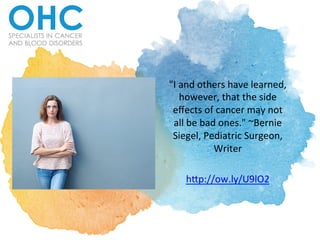 "I	
  and	
  others	
  have	
  learned,	
  
however,	
  that	
  the	
  side	
  
eﬀects	
  of	
  cancer	
  may	
  not	
  
all	
  be	
  bad	
  ones."	
  ~Bernie	
  
Siegel,	
  Pediatric	
  Surgeon,	
  
Writer	
  	
  
	
  
h@p://ow.ly/U9lO2	
  
 