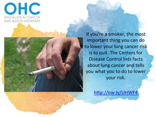 If	
  you're	
  a	
  smoker,	
  the	
  most	
  
important	
  thing	
  you	
  can	
  do	
  
to	
  lower	
  your	
  lung	
  cancer	
  risk	
  
is	
  to	
  quit.	
  The	
  Centers	
  for	
  
Disease	
  Control	
  lists	
  facts	
  
about	
  lung	
  cancer	
  and	
  tells	
  
you	
  what	
  you	
  to	
  do	
  to	
  lower	
  
your	
  risk.	
  	
  
	
  
h?p://ow.ly/UHWF4	
  	
  
 