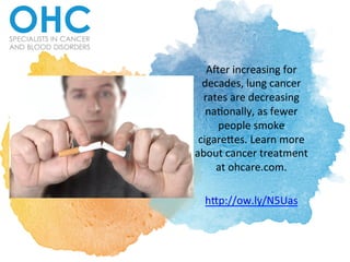 A"er	
  increasing	
  for	
  
decades,	
  lung	
  cancer	
  
rates	
  are	
  decreasing	
  
na3onally,	
  as	
  fewer	
  
people	
  smoke	
  
cigare9es.	
  Learn	
  more	
  
about	
  cancer	
  treatment	
  
at	
  ohcare.com.	
  	
  
	
  
h9p://ow.ly/N5Uas	
  
 