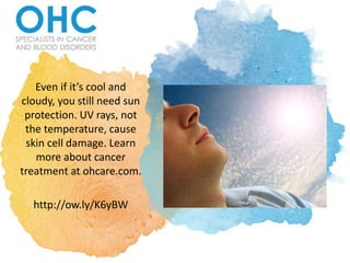 Even if it’s cool and
cloudy, you still need sun
protection. UV rays, not
the temperature, cause
skin cell damage. Learn
more about cancer
treatment at ohcare.com.
http://ow.ly/K6yBW
 