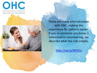 There	are	many	who	volunteer	
with	OHC,	making	the	
experience	for	pa;ents	easier.	
If	you	or	someone	you	know	is	
interested	in	volunteering,	we	
describe	what	the	role	entails.		
	
hAp://ow.ly/WHt1s		
 
