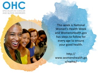 This	
  week	
  is	
  Na+onal	
  
Women’s	
  Health	
  Week	
  
and	
  WomensHealth.gov	
  
has	
  steps	
  to	
  follow	
  for	
  
every	
  age	
  to	
  ensure	
  
your	
  good	
  health.	
  	
  	
  
	
  
h=p://
www.womenshealth.go
v/nwhw/	
  	
  
 