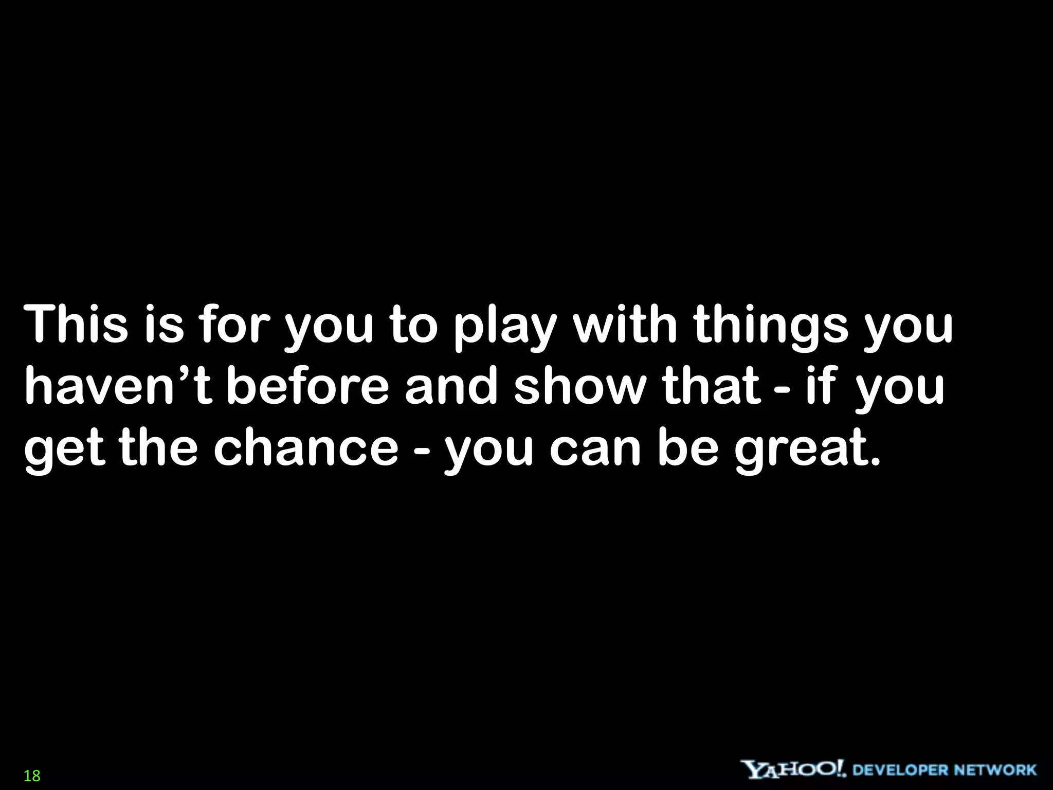 This is for you to play with things you
haven’t before and show that - if you
get the chance - you can be great.




18
 