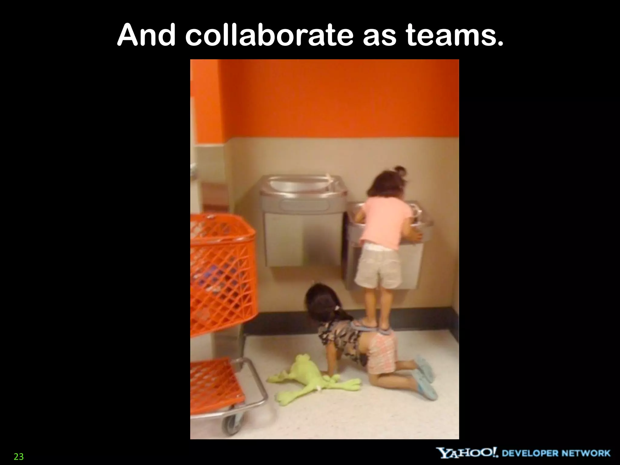 And collaborate as teams.




23
 