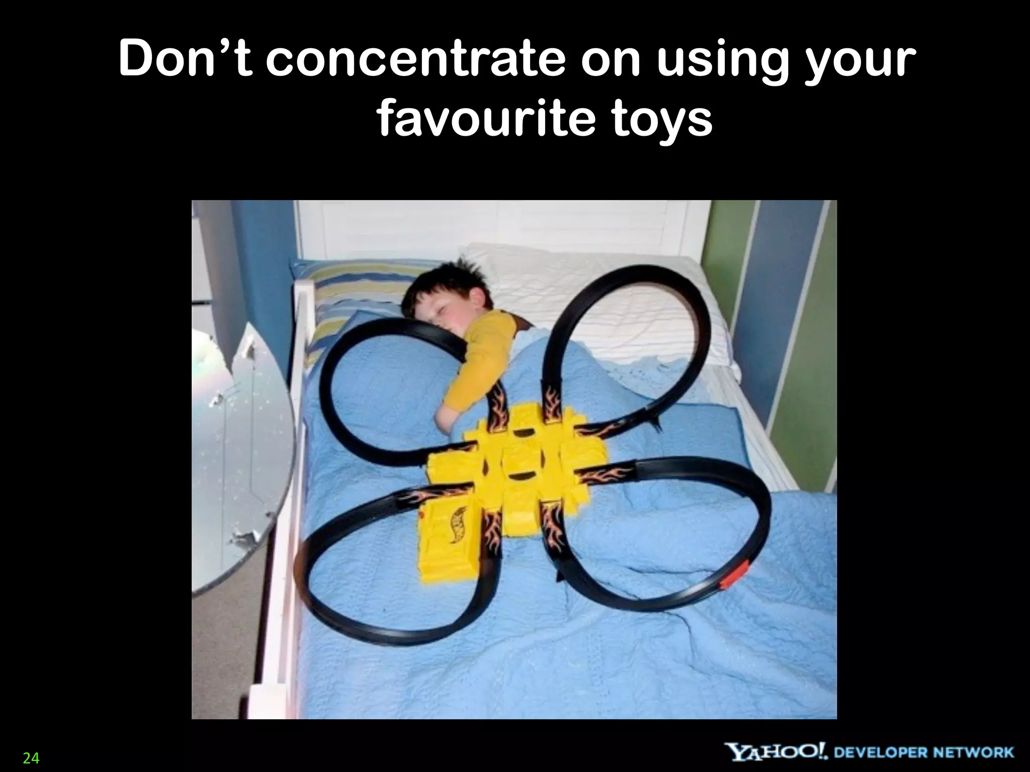 Don’t concentrate on using your
               favourite toys




24
 
