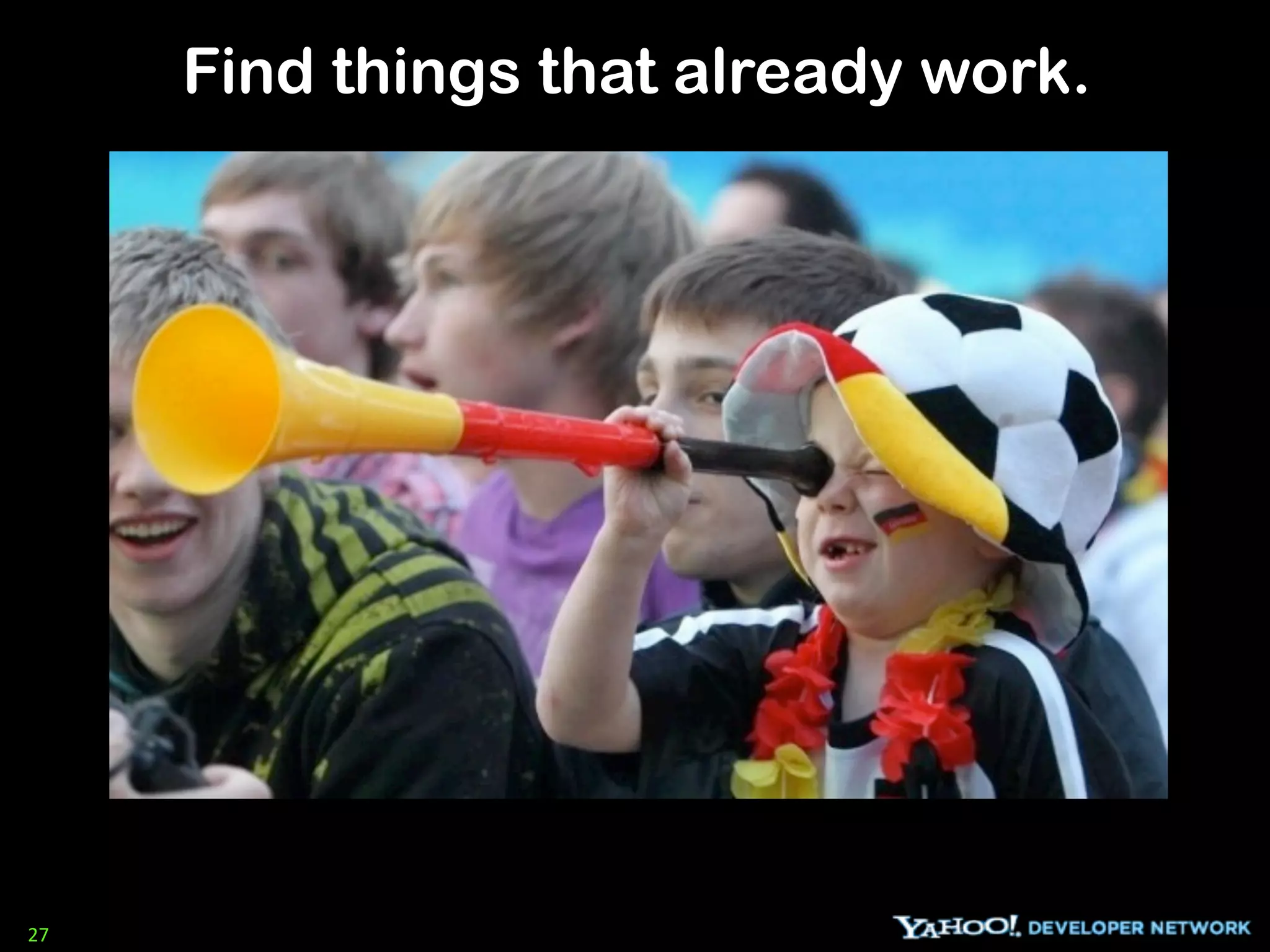 Find things that already work.




27
 