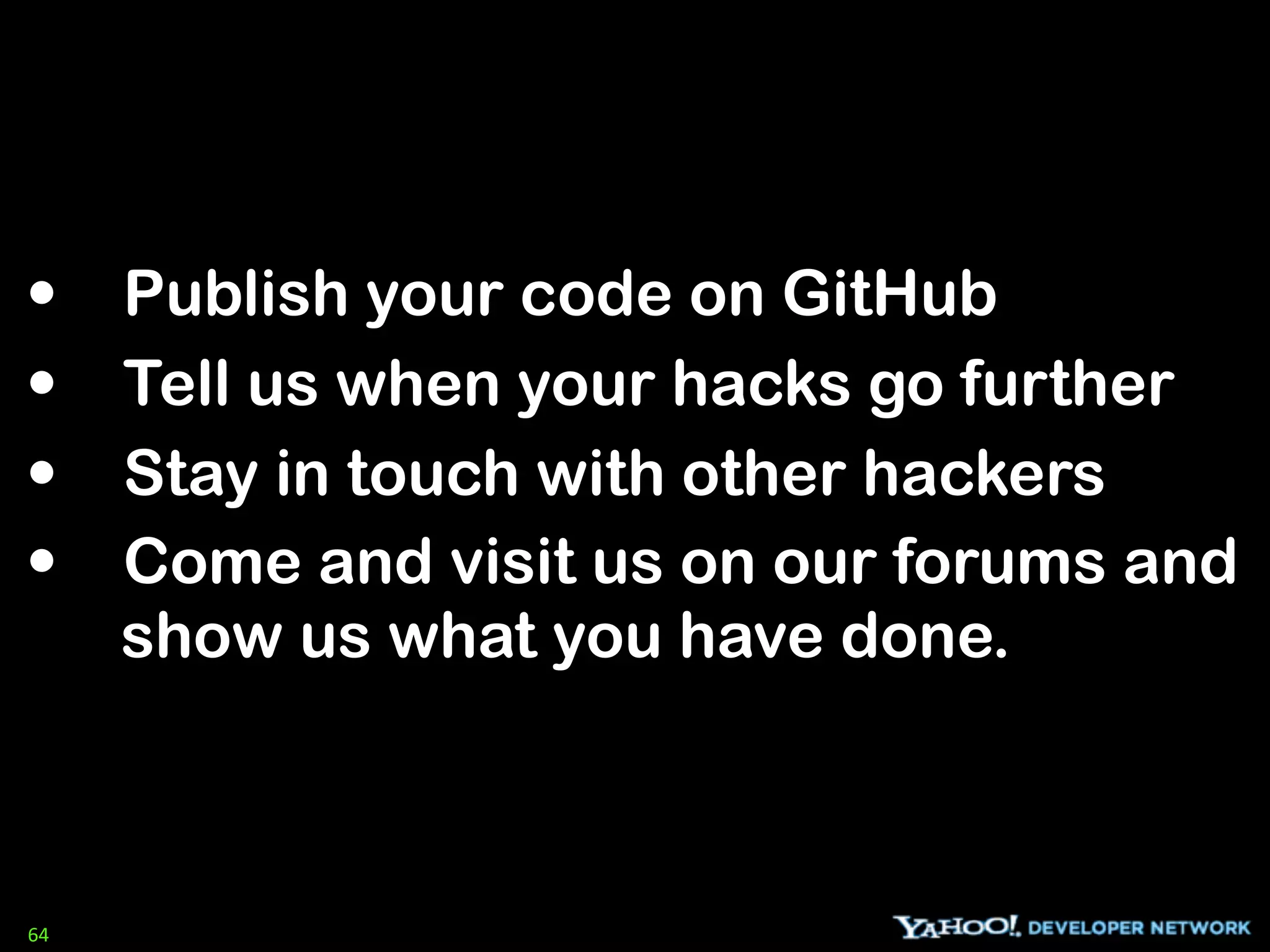 •    Publish your code on GitHub
•    Tell us when your hacks go further
•    Stay in touch with other hackers
•    Come and visit us on our forums and
     show us what you have done.



64
 