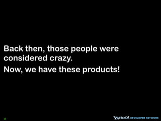 Back then, those people were
considered crazy.
Now, we have these products!




13
 