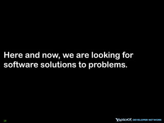 Here and now, we are looking for
software solutions to problems.




14
 