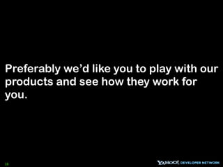 Preferably we’d like you to play with our
products and see how they work for
you.




16
 