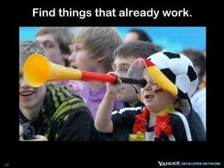 Find things that already work.




27
 