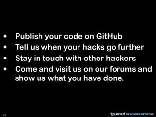 •    Publish your code on GitHub
•    Tell us when your hacks go further
•    Stay in touch with other hackers
•    Come and visit us on our forums and
     show us what you have done.



64
 