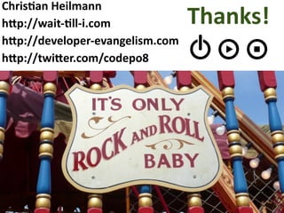  ChrisDan Heilmann
 h4p://wait‐Dll‐i.com             Thanks!
 h4p://developer‐evangelism.com
 h4p://twi4er.com/codepo8   
 