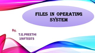FILES IN operating
system
By,
T.G.PREETHI
19IFTE073
 