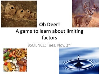 Oh Deer!
A game to learn about limiting
factors
8SCIENCE: Tues. Nov. 2nd
 