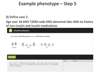 8) Define case 2:
Age over 18 AND T2DM code AND abnormal labs AND no history
of non-insulin and insulin medications
Example phenotype – Step 5
 