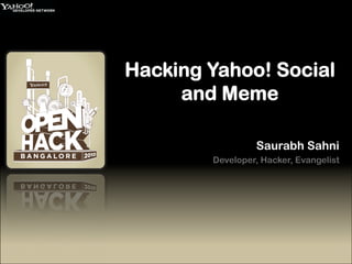 Hacking Yahoo! Social
     and Meme

                 Saurabh Sahni
        Developer, Hacker, Evangelist
 