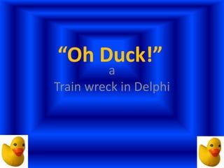 “Oh Duck!”
          a
Train wreck in Delphi
 