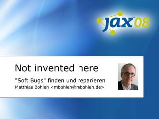 Not invented here
"Soft Bugs" finden und reparieren
Matthias Bohlen <mbohlen@mbohlen.de>
 