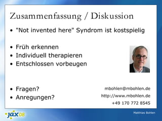 Matthias Bohlen
Zusammenfassung / Diskussion
• "Not invented here" Syndrom ist kostspielig
• Früh erkennen
• Individuell therapieren
• Entschlossen vorbeugen
• Fragen?
• Anregungen?
mbohlen@mbohlen.de
http://www.mbohlen.de
+49 170 772 8545
 