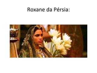 Roxane da Pérsia:
 