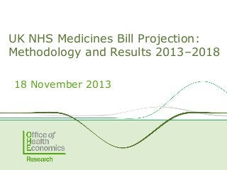 UK NHS Medicines Bill Projection:
Methodology and Results 2013–2018
18 November 2013

 
