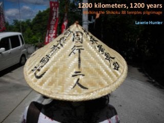 1200 kilometers, 1200 years
Walking the Shikoku 88 temples pilgrimage
Lawrie Hunter
 