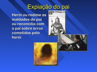 Expiação do paiExpiação do pai
Herói ou redime asHerói ou redime as
maldades do paimaldades do pai
ou reconcilia comou reconcilia com
o pai sobre erroso pai sobre erros
cometidos pelocometidos pelo
heróiherói
 