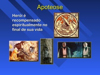 ApoteoseApoteose
Herói éHerói é
recompensadorecompensado
espiritualmente noespiritualmente no
final de sua vidafinal de sua vida
 