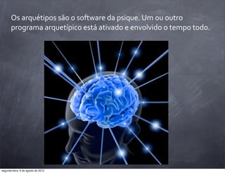 Os	
  arquétipos	
  são	
  o	
  software	
  da	
  psique.	
  Um	
  ou	
  outro	
  
programa	
  arquetípico	
  está	
  ativado	
  e	
  envolvido	
  o	
  tempo	
  todo.
segunda-feira, 6 de agosto de 2012
 