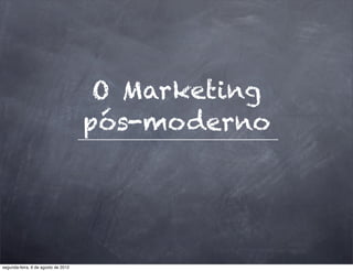 O Marketing
pós-moderno
segunda-feira, 6 de agosto de 2012
 