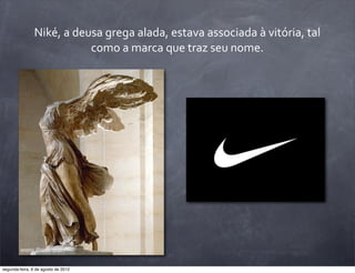 Niké,	
  a	
  deusa	
  grega	
  alada,	
  estava	
  associada	
  à	
  vitória,	
  tal	
  
como	
  a	
  marca	
  que	
  traz	
  seu	
  nome.
segunda-feira, 6 de agosto de 2012
 
