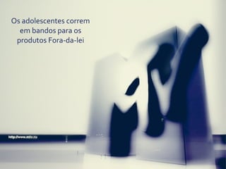 Os	
  adolescentes	
  correm	
  
  em	
  bandos	
  para	
  os	
  
 produtos	
  Fora-­‐da-­‐lei
 